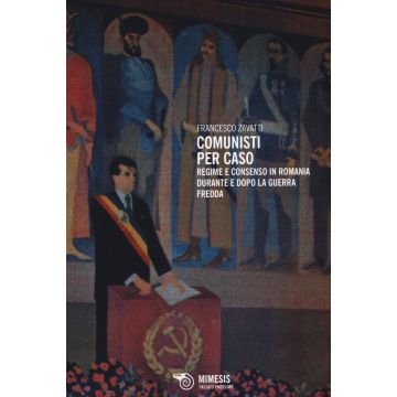 Comunisti per caso. Regime e consenso in Romania durante e dopo la Guerra fredda