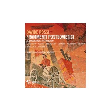 Frammenti postsovietici. Da Samarcanda a Pietroburgo. Uzbekistan-Russia-Bielorussia-Ucraina-Azerbaijan-Georgia. Aprile 2013-ottobre 2013