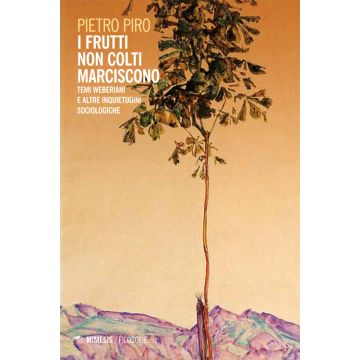 I frutti non colti marciscono. Temi weberiani e altre inquietudini sociologiche