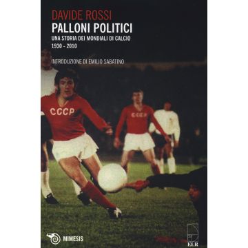Palloni politici. Una storia dei mondiali di calcio 1930-2010