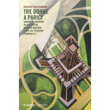 Tre donne a Parigi. Simone De Beauvoir Julia Kristeva Michela Marzano. Studi sul pensiero femminile 2