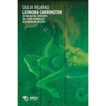 Leonora Carrington. Un viaggio nel Novecento. Dal sogno surrealista alla magia del Messico