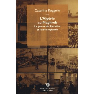 L'Algérie au Maghreb. La guerre de libération et l'unité régionale
