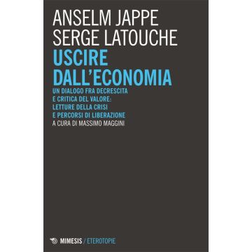 Uscire dall'economia. Un dialogo fra decrescita e critica del valore: letture della crisi e percorsi di liberazione