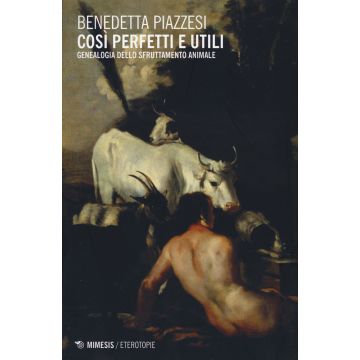Così perfetti e utili. Genealogia dello sfruttamento animale