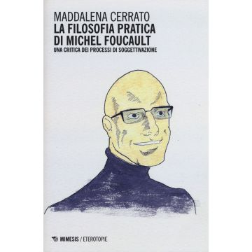 La filosofia pratica di Michel Foucault. Una critica dei processi di soggettivazione
