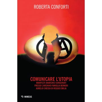Comunicare l'utopia. Manifesti anarchici conservati presso l'Archivio Famiglia Berneri - Aurelio Chessa di Reggio Emilia. Ediz. illustrata