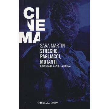 Streghe, pagliacci, mutanti. Il cinema di Álex De la Iglesia