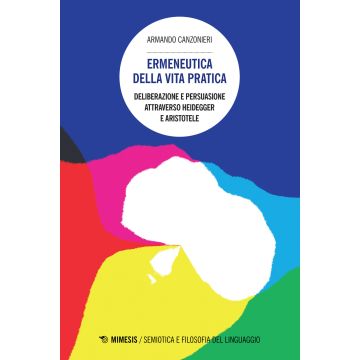 Ermeneutica della vita pratica. Deliberazione e persuasione atraverso Heidegger e Aristotele
