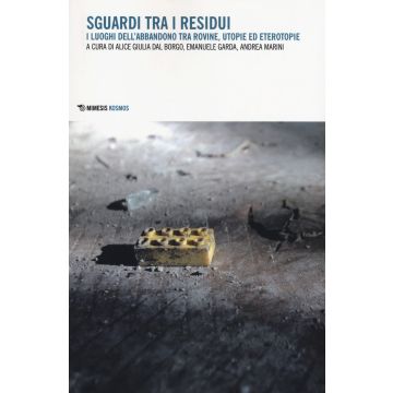 Sguardi tra i residui. I luoghi dell'abbandono tra rovine, utopie ed eterotopie