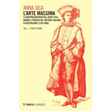 L'arte massima. Vol. 1/1: La rappresentativa nel novo stile: norme e pratica del metodo italiano di recitazione (1728-1860)