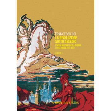 La rivoluzione sotto assedio. Storia militare della guerra civile russa. Vol. 1: 1917-1918