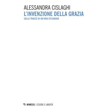 L'invenzione della grazia. Sulle tracce di un'idea splendida
