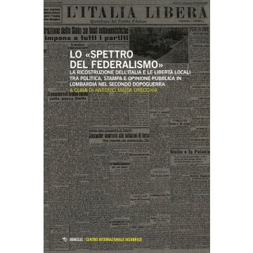 Lo spettro del federalismo. La ricostruzione dell'Italia e le libertà locali tra politica, stampa e opinione pubblica in Lombardia nel secondo dopoguerra