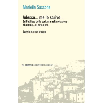 Adesso... me lo scrivo. Sull'utilizzo della scrittura nella relazione di aiuto e... di autoaiuto. Saggio ma non troppo