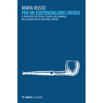 Per un esistenzialismo critico. Il rapporto tra etica e storia nella morale dell'autenticità di Jean-Paul Sartre