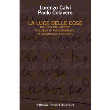 La luce delle cose. Dialoghi tra maestro e allievo su fenomenologia, psicopatologia e stupore