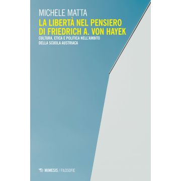 La libertà nel pensiero di Friedrich A. Von Hayek. Cultura, etica e politica nell'ambito della scuola austriaca