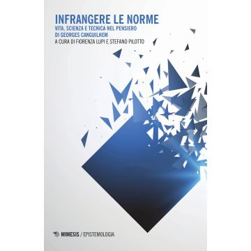 Infrangere le norme. Vita, scienza e tecnica nel pensiero di Georges Canguilhem