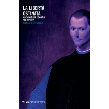 La libertà ostinata. Machiavelli e i confini del potere