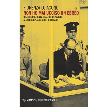 Non ho mai ucciso un ebreo. Distorsione della realtà e devozione all'ubbidienza in Adolf Eichmann