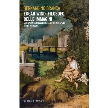 Edgar Wind, filosofo delle immagini. La biografia intellettuale di un discepolo di Aby Warburg
