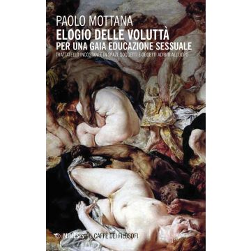 Elogio della voluttà. Per una gaia educazione sessuale. Trattatello incostante in spazi, soggetti e oggetti adibiti all'uopo