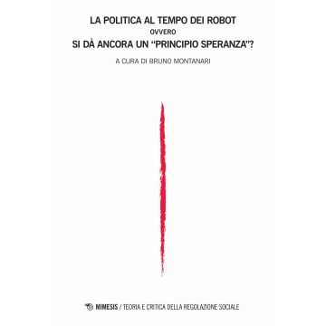 Teoria e critica della regolazione sociale (2019). Vol. 1: La politica al tempo dei robot, ovvero Si dà ancora un «principio speranza»?