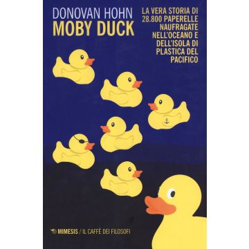 Moby Duck. La vera storia di 28.800 paperelle naufragate nell'oceano e dell'isola di plastica del Pacifico. Nuova ediz.