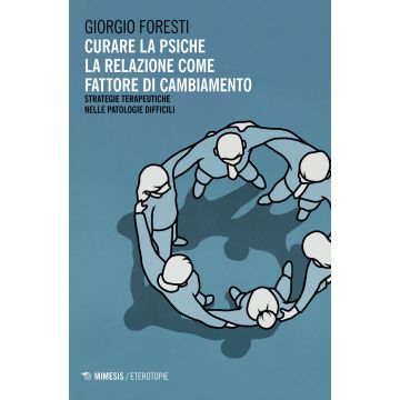 Curare la psiche. La relazione come fattore di cambiamento. Strategie terapeutiche nelle patologie difficili