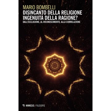 Disincanto della religione. Ingenuità della ragione? Dall'esclusione, al riconoscimento, alla correlazione