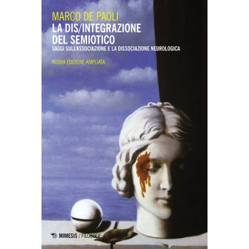 La dis/integrazione del semiotico. Saggi sull'associazione e la dissociazione neurologica. Nuova ediz.