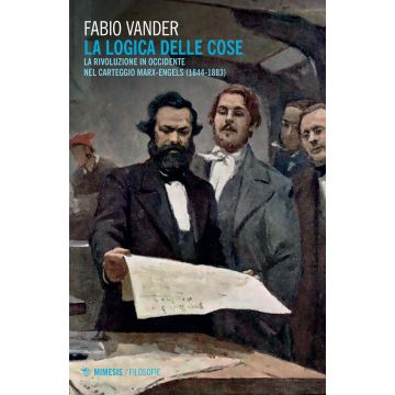 La logica delle cose. La rivoluzione in Occidente nel carteggio Marx-Engels (1844-1883)