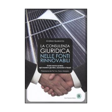 La consulenza giuridica nelle fonti rinnovabili. Guida teorico-pratica agli incentivi giuridici, economici e fiscali