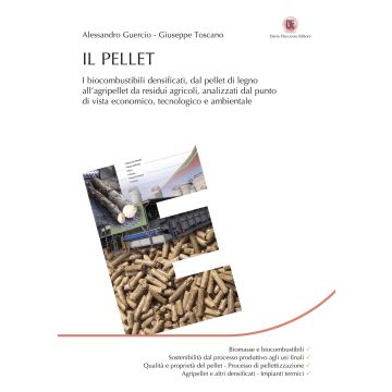 Il pellet. I biocombustibili densificati, dal pellet di legno all'agripellet da residui agricoli, analizzati dal punto di vista economico, tecnologico e ambientale