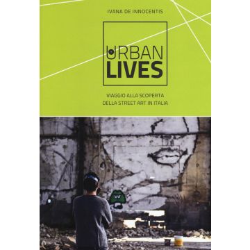Urban lives: due anni di viaggi alla scoperta della street art italiana. Ediz. a colori