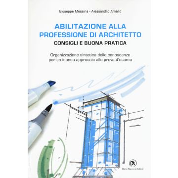 Abilitazione alla professione di architetto. Consigli e buona pratica. Organizzazione sintetica delle conoscenze per un idoneo approccio alle prove d'esame
