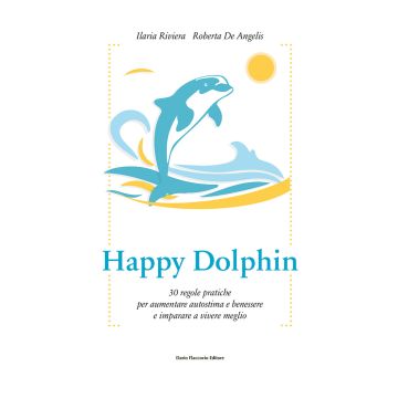 Happy dolphin. 30 regole pratiche per aumentare autostima e benessere e imparare a vivere meglio