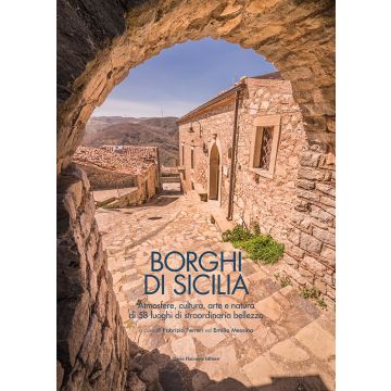 Borghi di Sicilia. Atmosfere, cultura, arte e natura di 58 luoghi di straordinaria bellezza