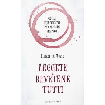 Leggete e bevetene tutti. Guida irriverente per allegri bevitori