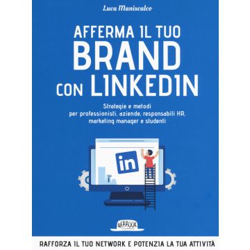 Afferma il tuo brand con LinkedIn. Strategie e metodi per professionisti, aziende, responsabili HR, marketing manager e studenti