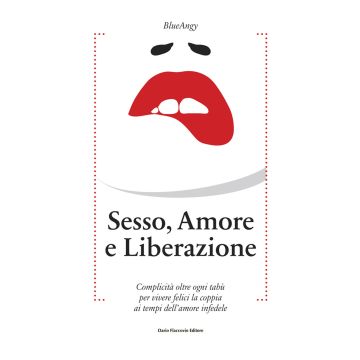 Sesso, amore e liberazione. Complicità oltre ogni tabù per vivere felici la coppia ai tempi dell'amore infedele