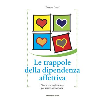 Le trappole della dipendenza affettiva. Conoscerle e liberarsene per amare serenamente