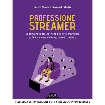 Professione streamer. La prima guida italiana rivolta a chi vuole trasmettere su Twitch o Mixer o Youtube in modo strategico