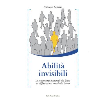 Abilità invisibili. Le competenze trasversali che fanno la differenza nel mondo del lavoro