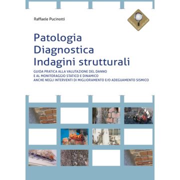 Patologia, diagnostica, indagini strutturali. Guida pratica alla valutazione del danno e al monitoraggio statico e dinamico anche negli interventi di miglioramento e/o adeguamento sismico