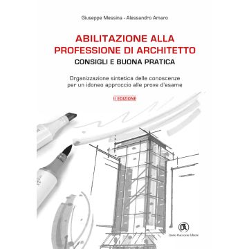 Abilitazione alla professione di architetto. Consigli e buona pratica. Organizzazione sintetica delle conoscenze per un idoneo approccio alle prove d'esame
