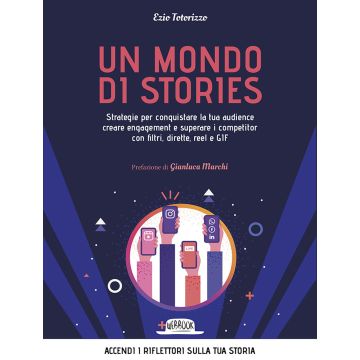 Un mondo di stories. Strategie per conquistare la tua audience creare engagement e superare i competitor con filtri, dirette, reel e GIF