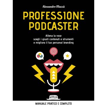 Professione podcaster. Allena la voce, scegli i giusti contenuti e strumenti e migliora il tuo personal branding