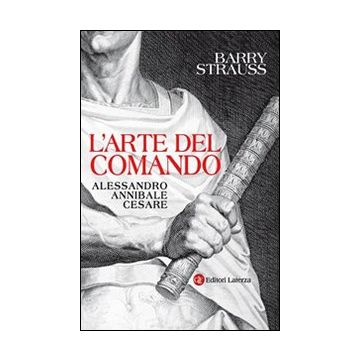 L'arte del comando. Alessandro, Annibale, Cesare